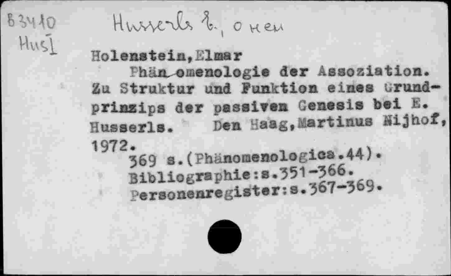 ﻿Holenstein*Einar
Phänomenologie der Assoziation. Zu Struktur und Funktion eines Grundprinzips der passiven Genesis bei E. Husserls. Den Haag,Martinus Äijhof
1972.
369 s.(Phänoraenologißö.44)• Bibliographie:s .351-366.
Personenregister:s.567-3o9«